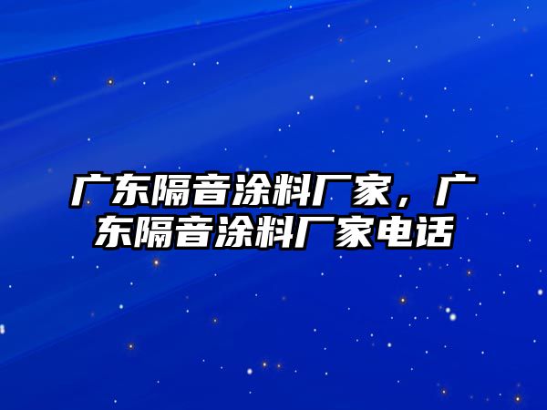 廣東隔音涂料廠(chǎng)家，廣東隔音涂料廠(chǎng)家電話(huà)