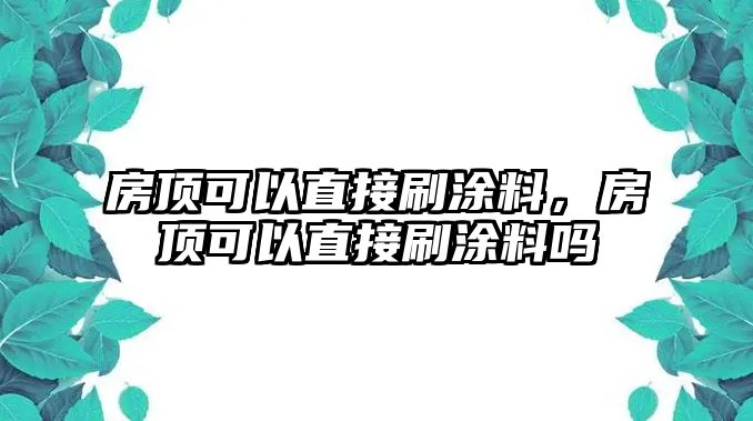 房頂可以直接刷涂料，房頂可以直接刷涂料嗎