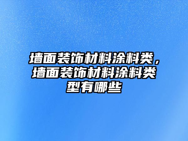 墻面裝飾材料涂料類(lèi)，墻面裝飾材料涂料類(lèi)型有哪些