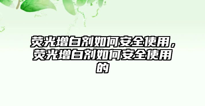 熒光增白劑如何安全使用，熒光增白劑如何安全使用的