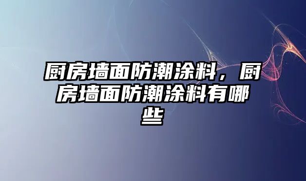 廚房墻面防潮涂料，廚房墻面防潮涂料有哪些