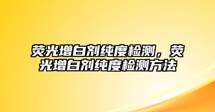 熒光增白劑純度檢測，熒光增白劑純度檢測方法