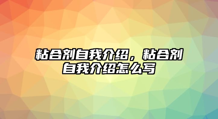 粘合劑自我介紹，粘合劑自我介紹怎么寫(xiě)