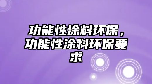 功能性涂料環(huán)保，功能性涂料環(huán)保要求