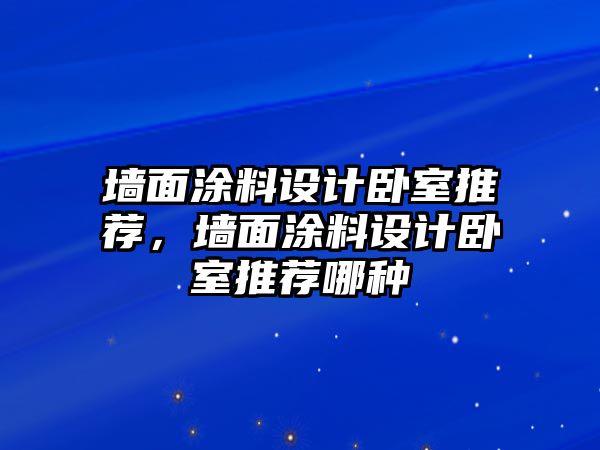 墻面涂料設計臥室推薦，墻面涂料設計臥室推薦哪種