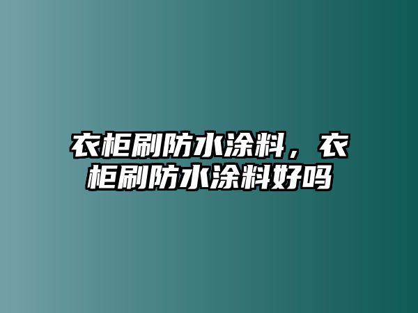 衣柜刷防水涂料，衣柜刷防水涂料好嗎