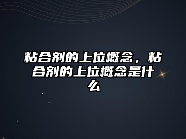 粘合劑的上位概念，粘合劑的上位概念是什么