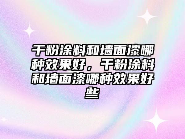 干粉涂料和墻面漆哪種效果好，干粉涂料和墻面漆哪種效果好些