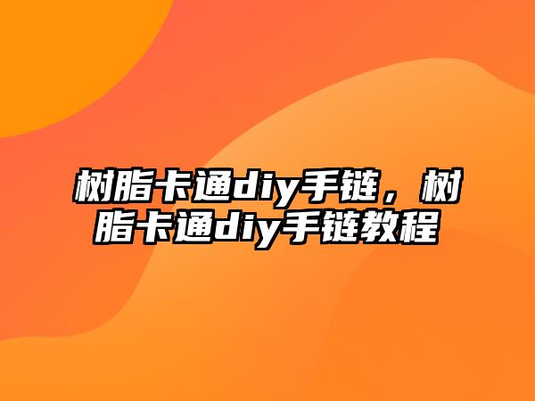 樹(shù)脂卡通diy手鏈，樹(shù)脂卡通diy手鏈教程