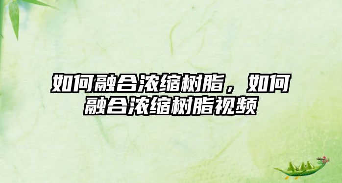 如何融合濃縮樹(shù)脂，如何融合濃縮樹(shù)脂視頻