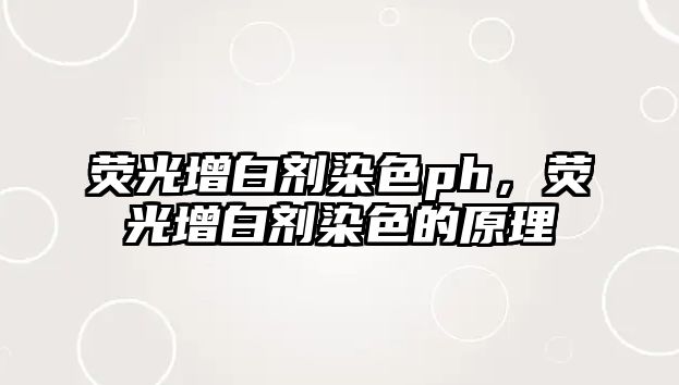 熒光增白劑染色ph，熒光增白劑染色的原理