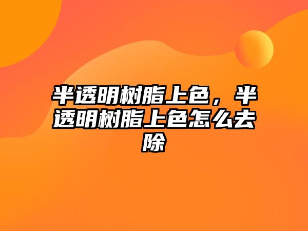 半透明樹(shù)脂上色，半透明樹(shù)脂上色怎么去除