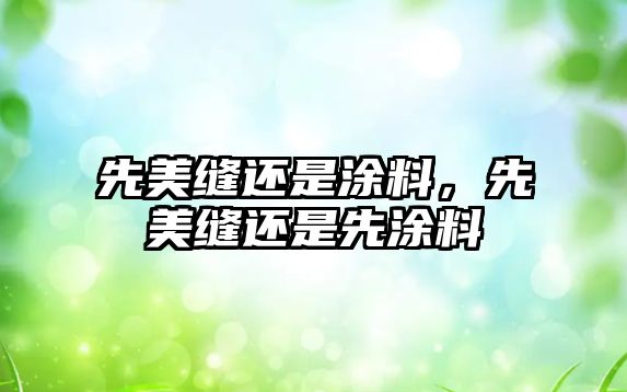 先美縫還是涂料，先美縫還是先涂料