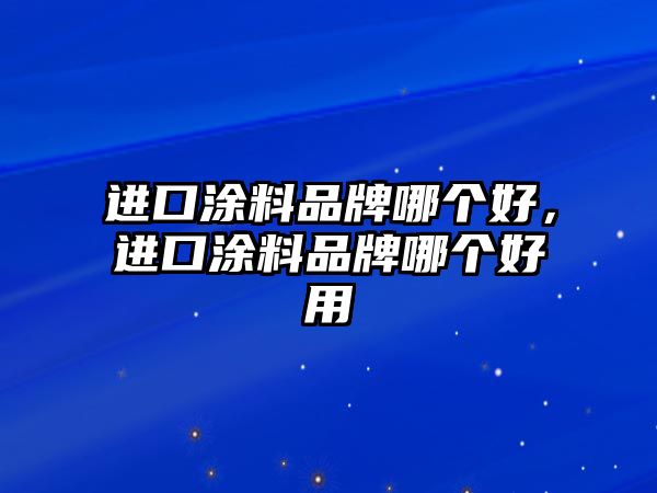 進(jìn)口涂料品牌哪個(gè)好，進(jìn)口涂料品牌哪個(gè)好用