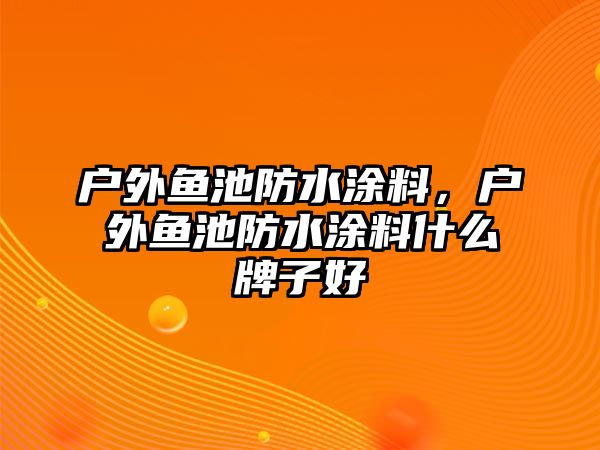 戶(hù)外魚(yú)池防水涂料，戶(hù)外魚(yú)池防水涂料什么牌子好