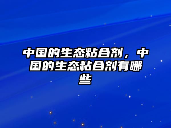 中國的生態(tài)粘合劑，中國的生態(tài)粘合劑有哪些