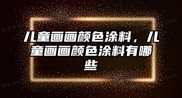 兒童畫(huà)畫(huà)顏色涂料，兒童畫(huà)畫(huà)顏色涂料有哪些