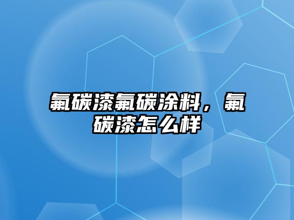 氟碳漆氟碳涂料，氟碳漆怎么樣