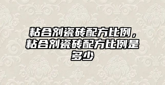 粘合劑瓷磚配方比例，粘合劑瓷磚配方比例是多少