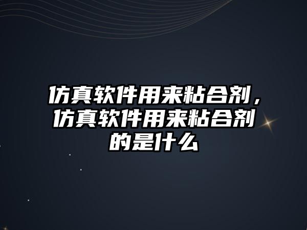 仿真軟件用來(lái)粘合劑，仿真軟件用來(lái)粘合劑的是什么