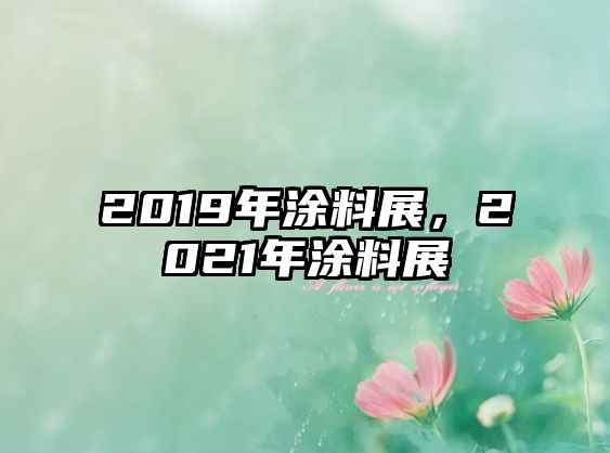 2019年涂料展，2021年涂料展