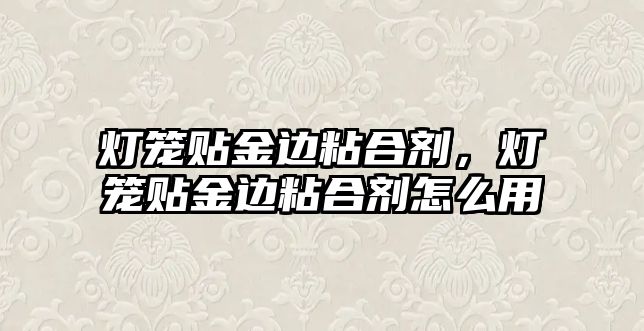 燈籠貼金邊粘合劑，燈籠貼金邊粘合劑怎么用