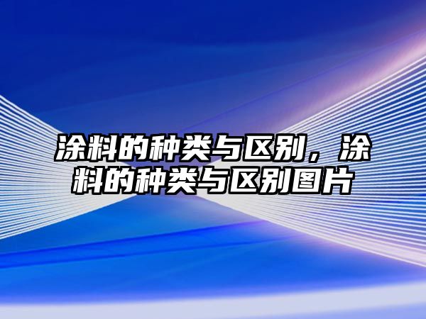 涂料的種類(lèi)與區別，涂料的種類(lèi)與區別圖片