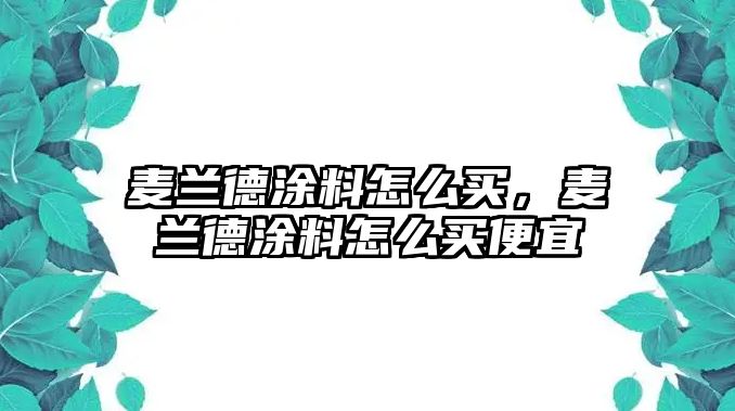 麥蘭德涂料怎么買(mǎi)，麥蘭德涂料怎么買(mǎi)便宜