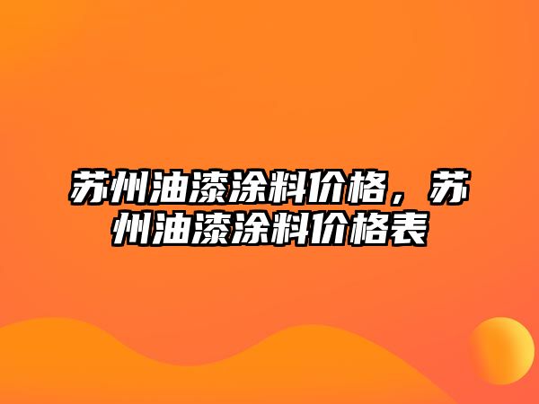 蘇州油漆涂料價(jià)格，蘇州油漆涂料價(jià)格表