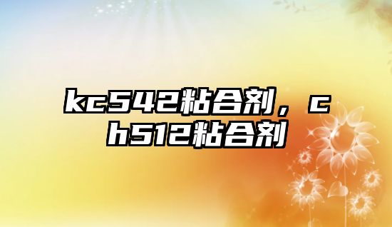 kc542粘合劑，ch512粘合劑