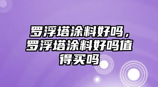 羅浮塔涂料好嗎，羅浮塔涂料好嗎值得買(mǎi)嗎