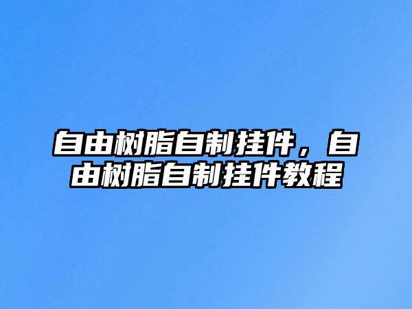 自由樹(shù)脂自制掛件，自由樹(shù)脂自制掛件教程