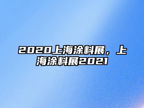 2020上海涂料展，上海涂料展2021