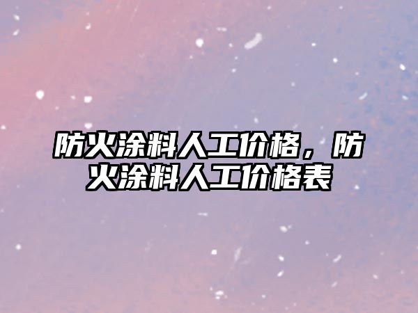 防火涂料人工價(jià)格，防火涂料人工價(jià)格表