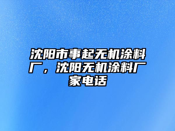 沈陽(yáng)市事起無(wú)機涂料廠(chǎng)，沈陽(yáng)無(wú)機涂料廠(chǎng)家電話(huà)