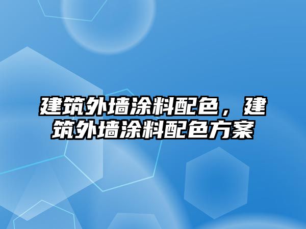 建筑外墻涂料配色，建筑外墻涂料配色方案