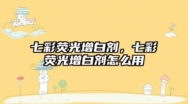 七彩熒光增白劑，七彩熒光增白劑怎么用