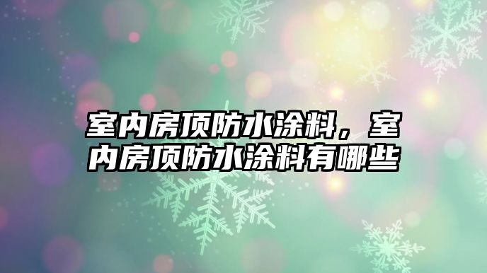 室內房頂防水涂料，室內房頂防水涂料有哪些