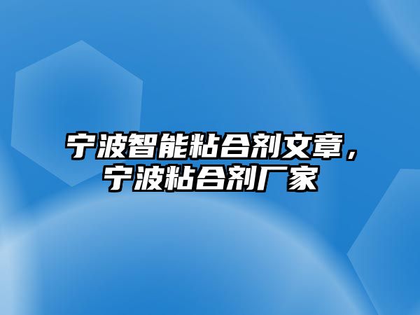 寧波智能粘合劑文章，寧波粘合劑廠(chǎng)家