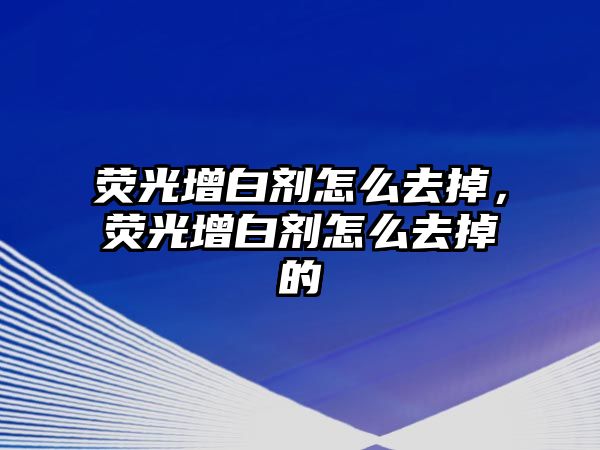 熒光增白劑怎么去掉，熒光增白劑怎么去掉的