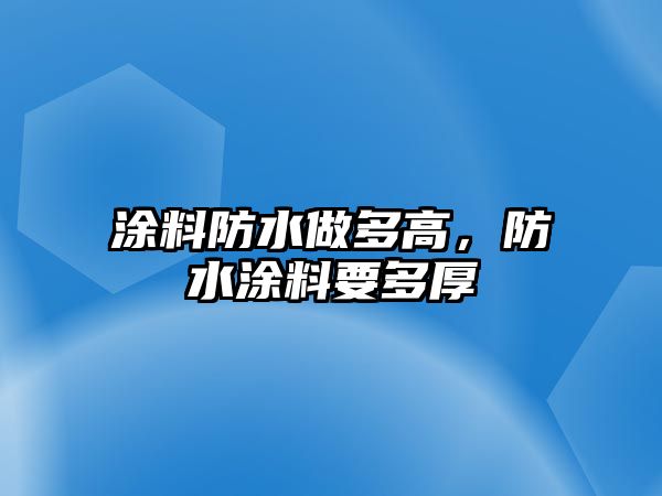 涂料防水做多高，防水涂料要多厚