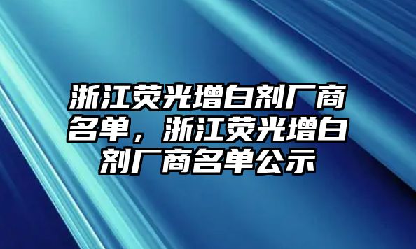 浙江熒光增白劑廠(chǎng)商名單，浙江熒光增白劑廠(chǎng)商名單公示