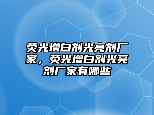 熒光增白劑光亮劑廠(chǎng)家，熒光增白劑光亮劑廠(chǎng)家有哪些