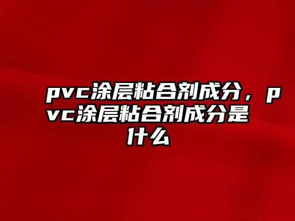 pvc涂層粘合劑成分，pvc涂層粘合劑成分是什么