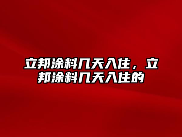 立邦涂料幾天入住，立邦涂料幾天入住的