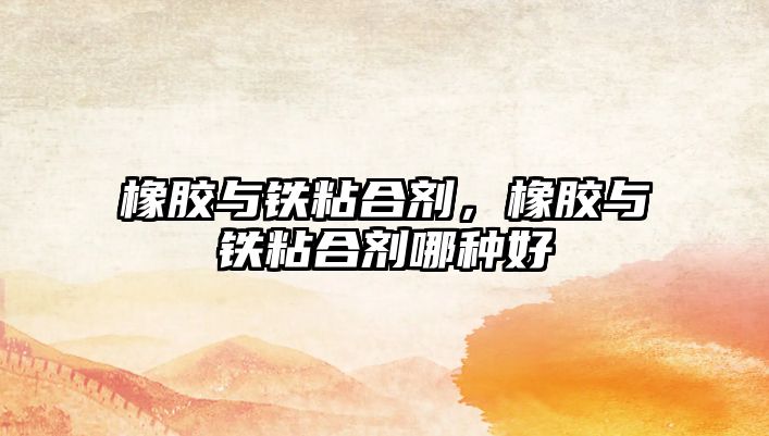 橡膠與鐵粘合劑，橡膠與鐵粘合劑哪種好