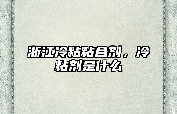 浙江冷粘粘合劑，冷粘劑是什么