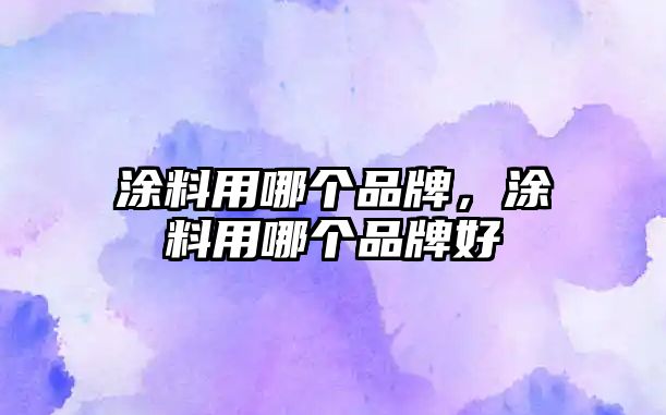 涂料用哪個(gè)品牌，涂料用哪個(gè)品牌好