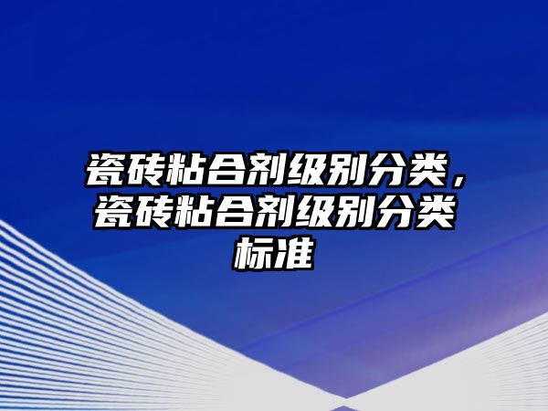 瓷磚粘合劑級別分類(lèi)，瓷磚粘合劑級別分類(lèi)標準