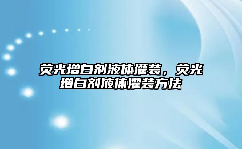 熒光增白劑液體灌裝，熒光增白劑液體灌裝方法